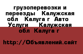 грузоперевозки и переезды - Калужская обл., Калуга г. Авто » Услуги   . Калужская обл.,Калуга г.